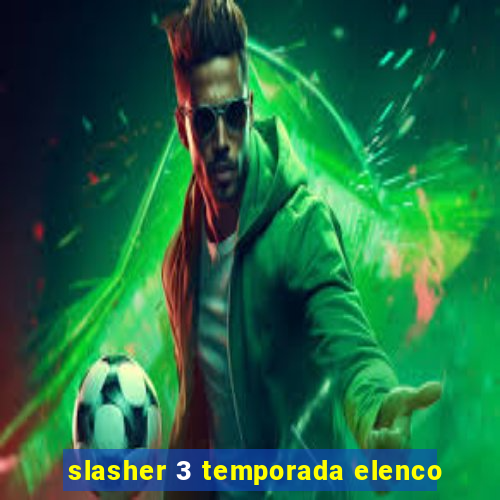 slasher 3 temporada elenco